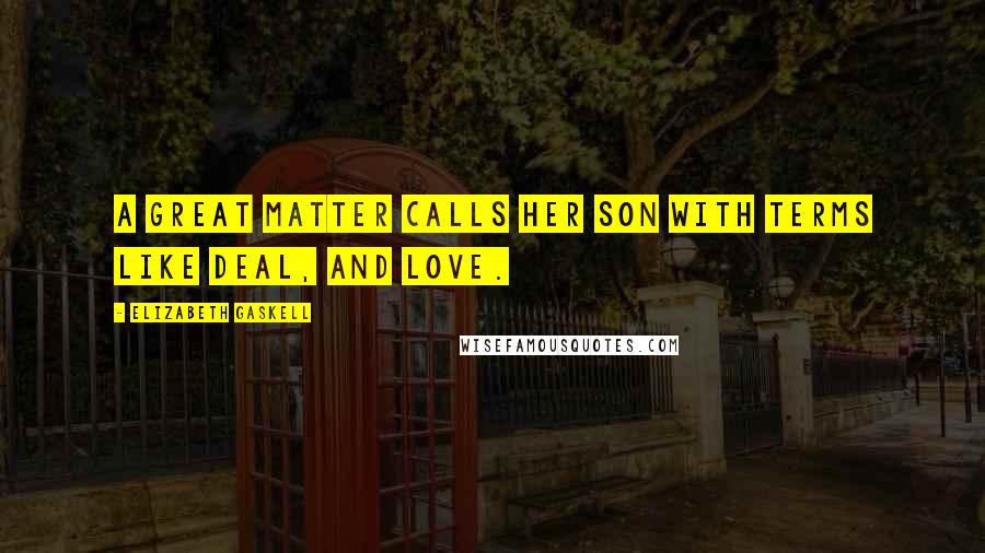 Elizabeth Gaskell Quotes: A great matter calls her son with terms like deal, and love.