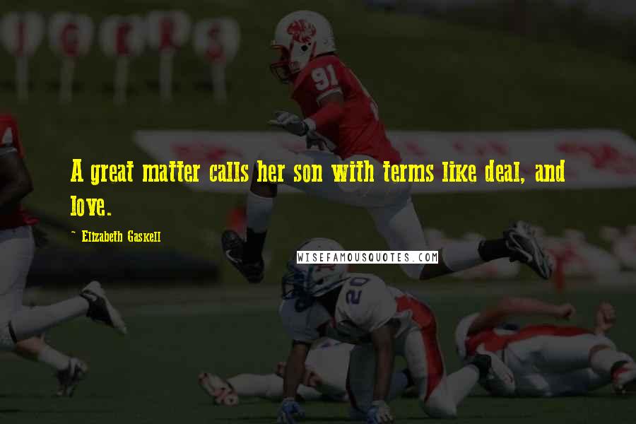 Elizabeth Gaskell Quotes: A great matter calls her son with terms like deal, and love.