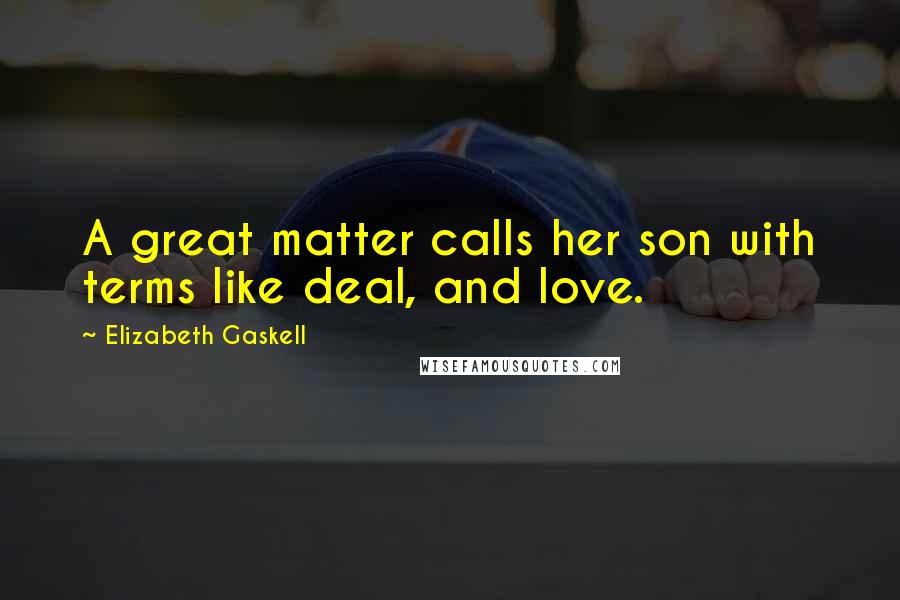 Elizabeth Gaskell Quotes: A great matter calls her son with terms like deal, and love.