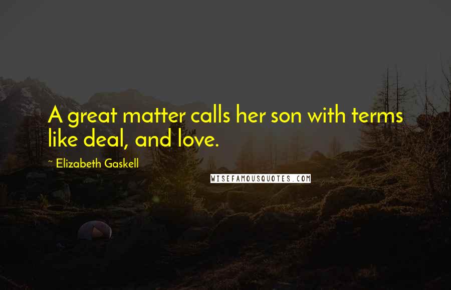 Elizabeth Gaskell Quotes: A great matter calls her son with terms like deal, and love.