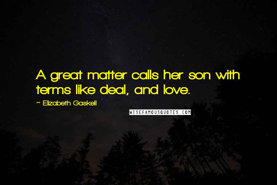 Elizabeth Gaskell Quotes: A great matter calls her son with terms like deal, and love.