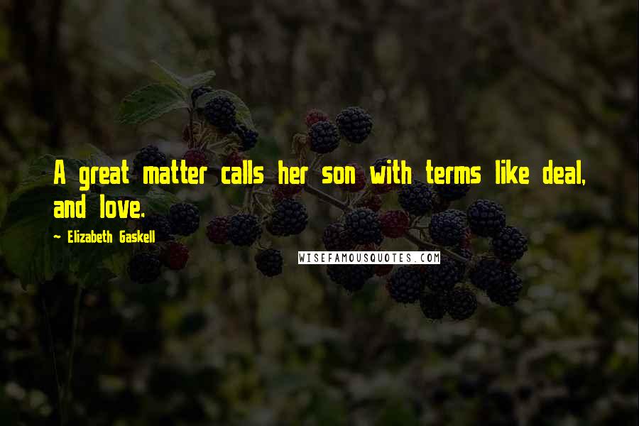 Elizabeth Gaskell Quotes: A great matter calls her son with terms like deal, and love.