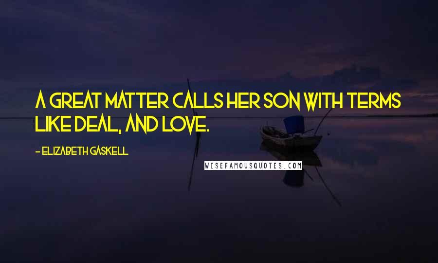 Elizabeth Gaskell Quotes: A great matter calls her son with terms like deal, and love.