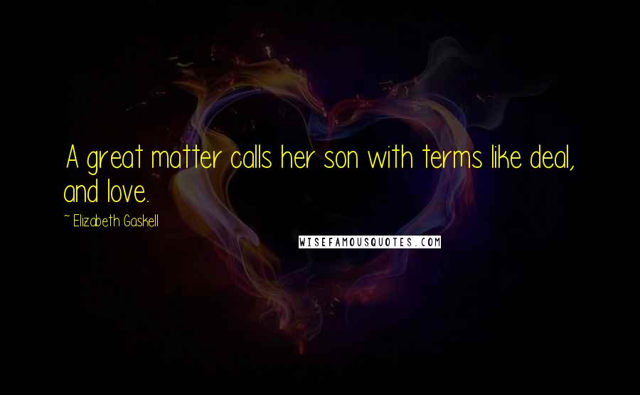 Elizabeth Gaskell Quotes: A great matter calls her son with terms like deal, and love.