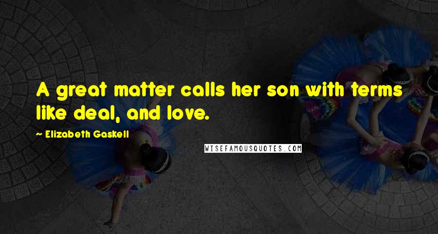 Elizabeth Gaskell Quotes: A great matter calls her son with terms like deal, and love.