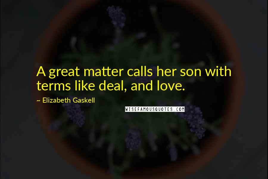 Elizabeth Gaskell Quotes: A great matter calls her son with terms like deal, and love.