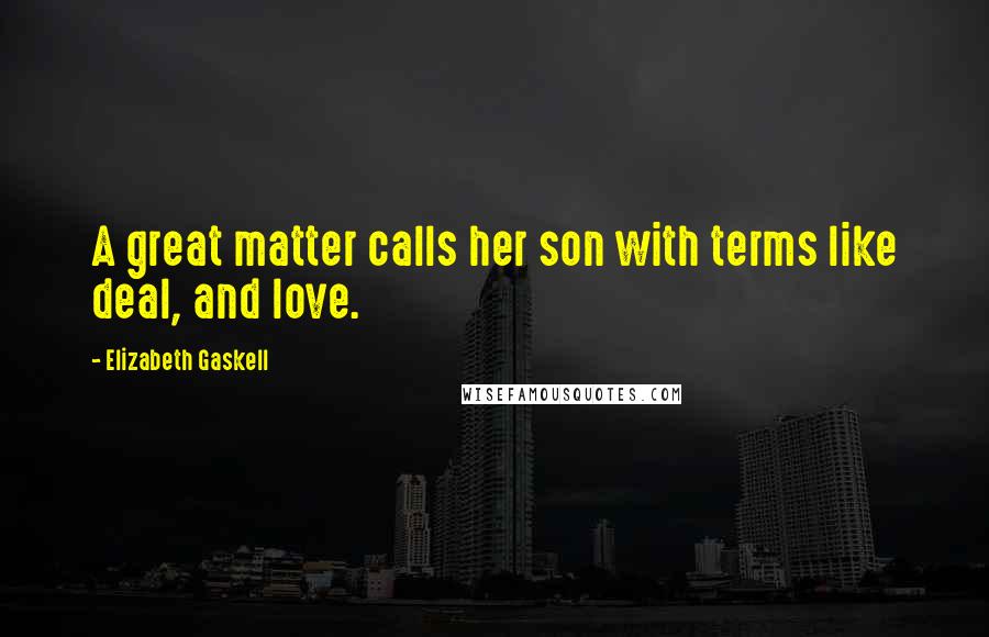 Elizabeth Gaskell Quotes: A great matter calls her son with terms like deal, and love.