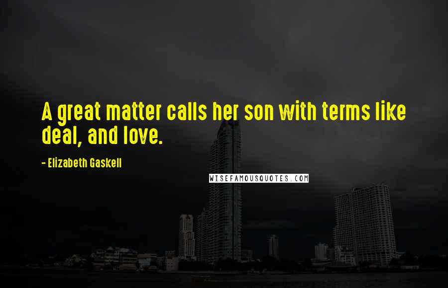 Elizabeth Gaskell Quotes: A great matter calls her son with terms like deal, and love.