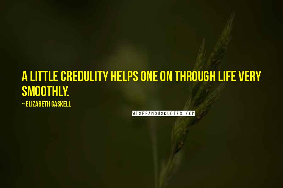 Elizabeth Gaskell Quotes: A little credulity helps one on through life very smoothly.