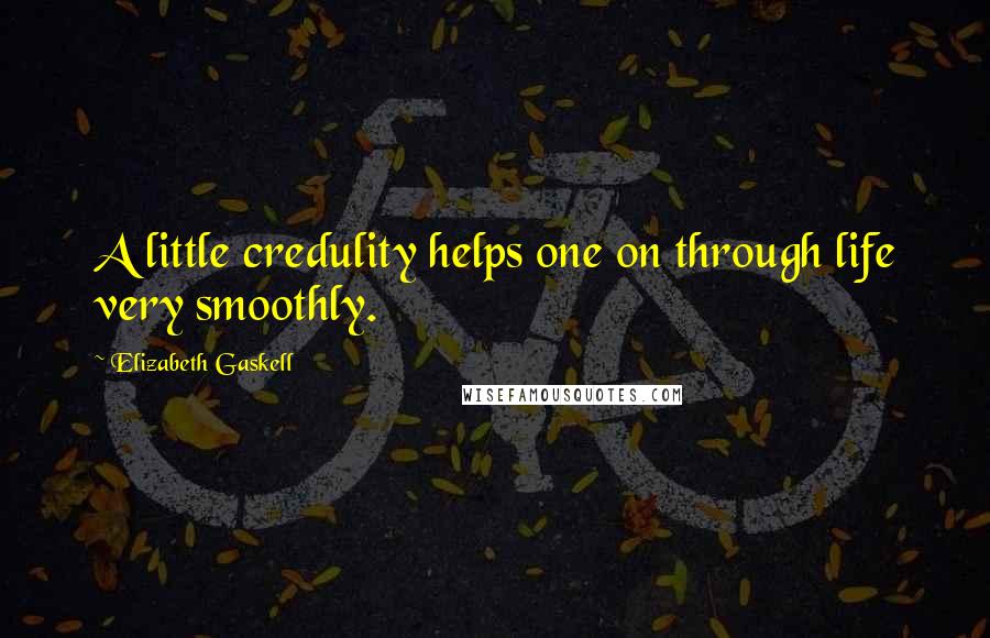 Elizabeth Gaskell Quotes: A little credulity helps one on through life very smoothly.