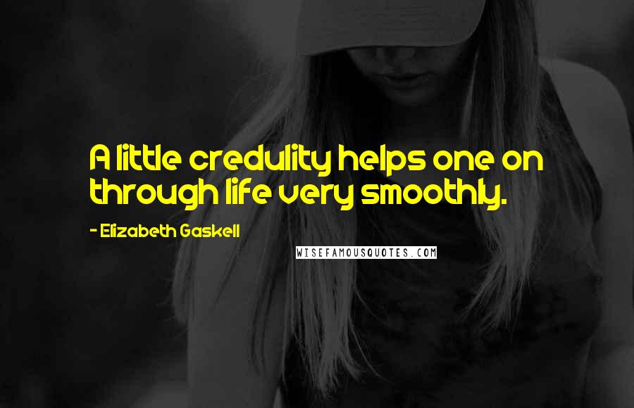 Elizabeth Gaskell Quotes: A little credulity helps one on through life very smoothly.