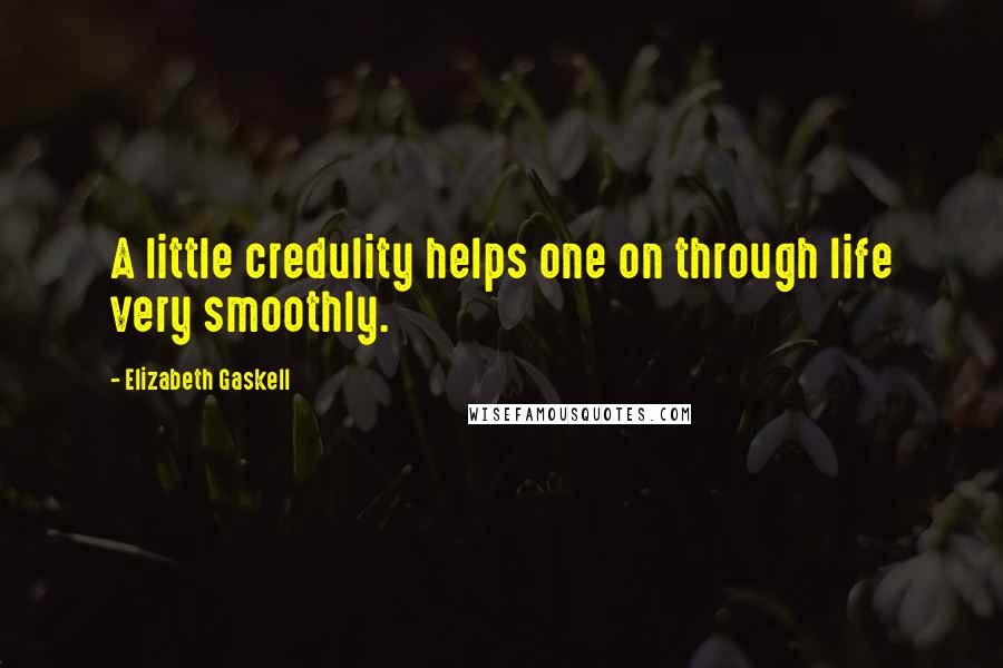 Elizabeth Gaskell Quotes: A little credulity helps one on through life very smoothly.