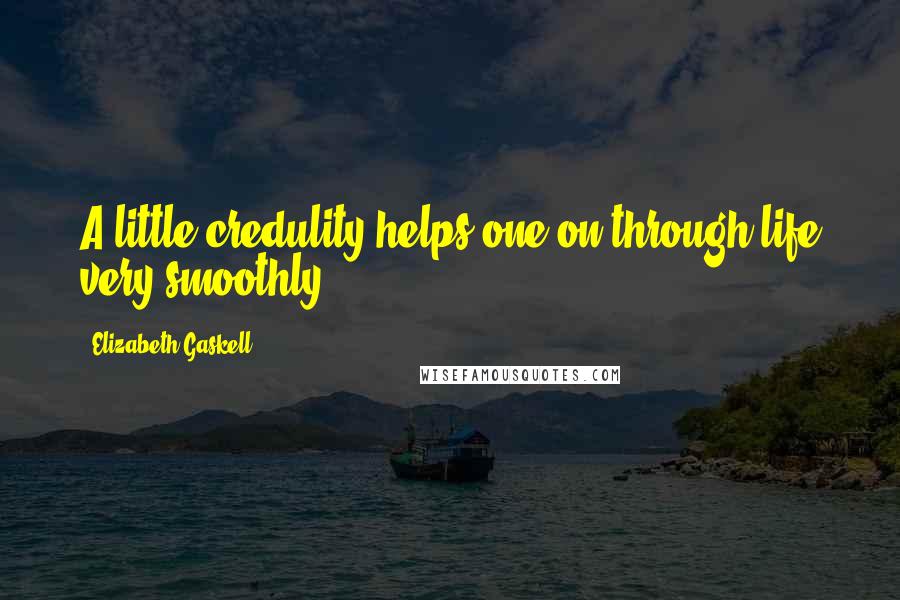 Elizabeth Gaskell Quotes: A little credulity helps one on through life very smoothly.