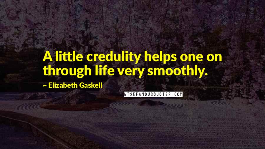 Elizabeth Gaskell Quotes: A little credulity helps one on through life very smoothly.