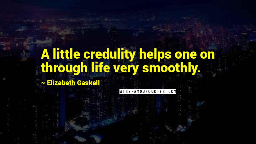 Elizabeth Gaskell Quotes: A little credulity helps one on through life very smoothly.