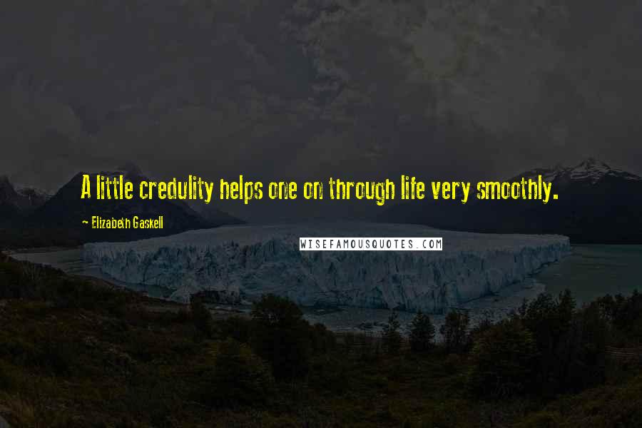 Elizabeth Gaskell Quotes: A little credulity helps one on through life very smoothly.