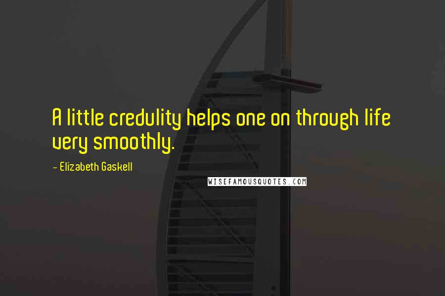 Elizabeth Gaskell Quotes: A little credulity helps one on through life very smoothly.