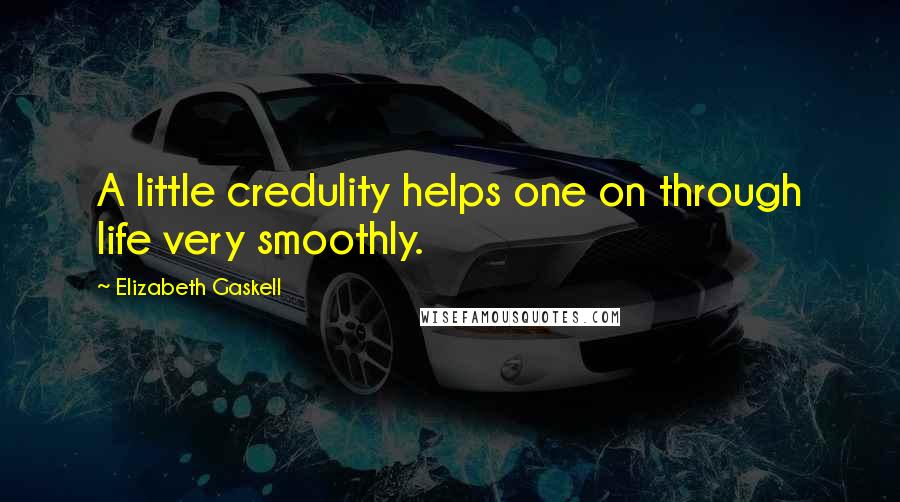 Elizabeth Gaskell Quotes: A little credulity helps one on through life very smoothly.