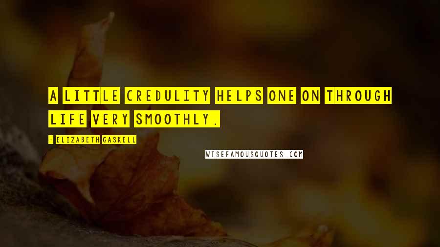 Elizabeth Gaskell Quotes: A little credulity helps one on through life very smoothly.