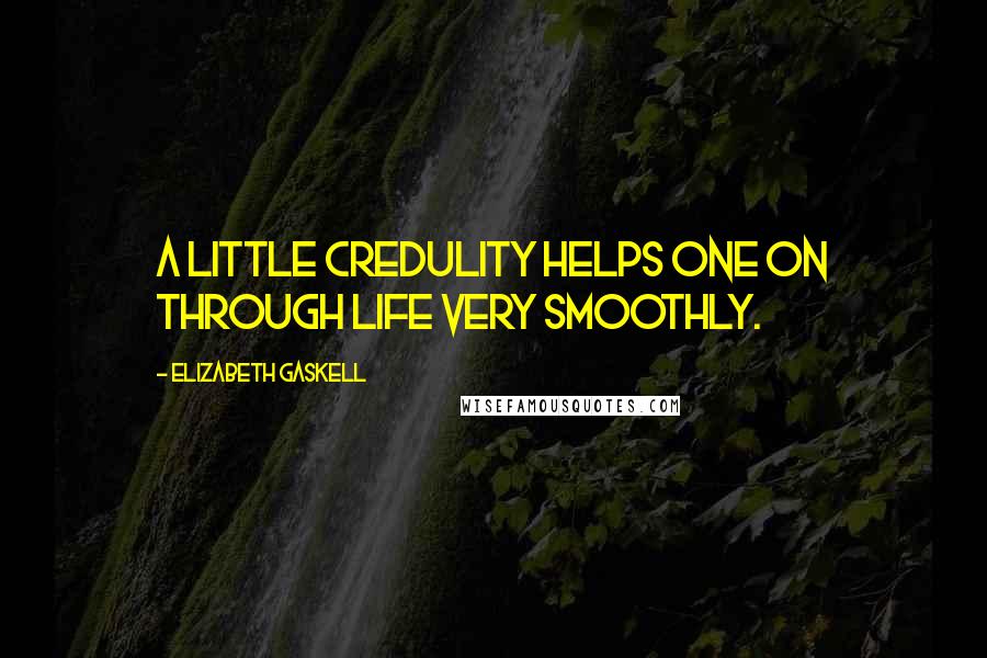 Elizabeth Gaskell Quotes: A little credulity helps one on through life very smoothly.