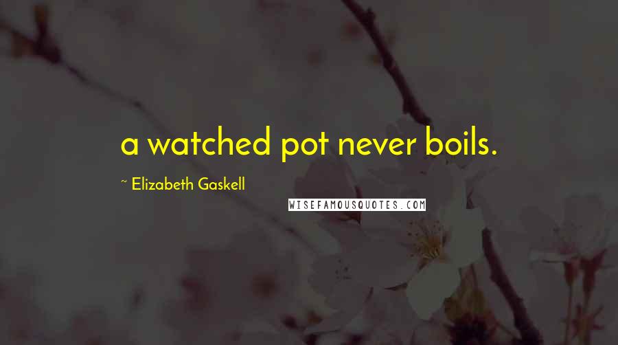 Elizabeth Gaskell Quotes: a watched pot never boils.