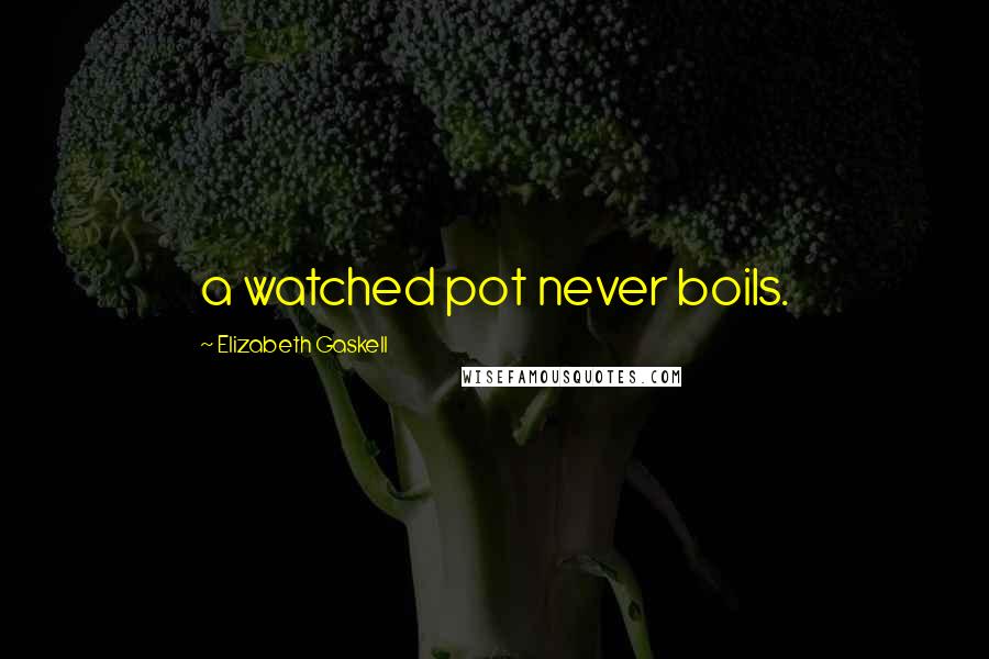 Elizabeth Gaskell Quotes: a watched pot never boils.