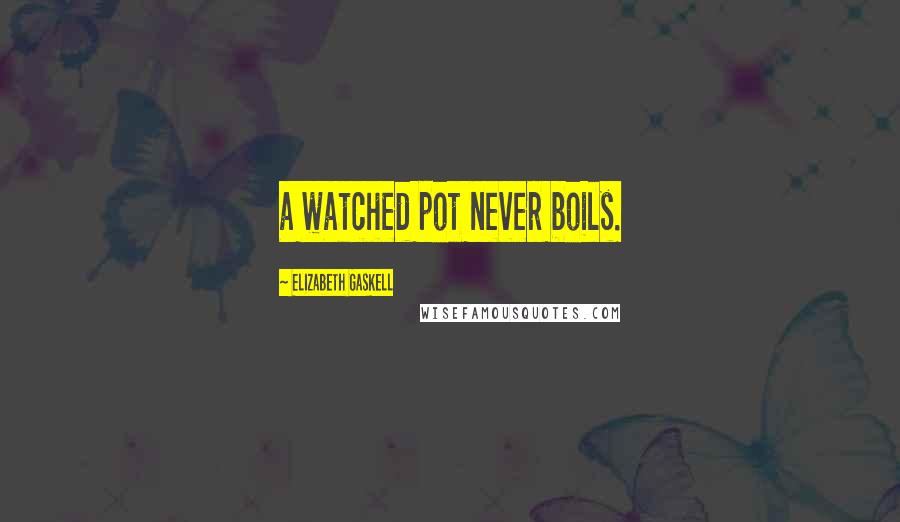 Elizabeth Gaskell Quotes: a watched pot never boils.