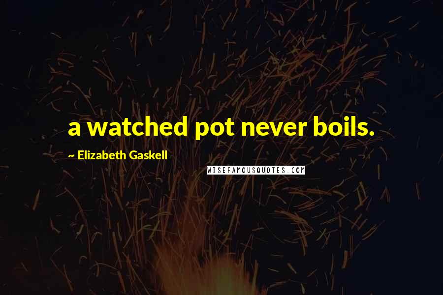 Elizabeth Gaskell Quotes: a watched pot never boils.