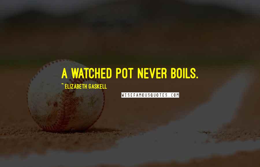 Elizabeth Gaskell Quotes: a watched pot never boils.