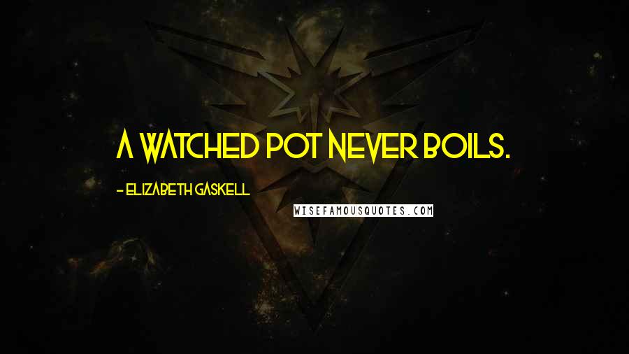 Elizabeth Gaskell Quotes: a watched pot never boils.