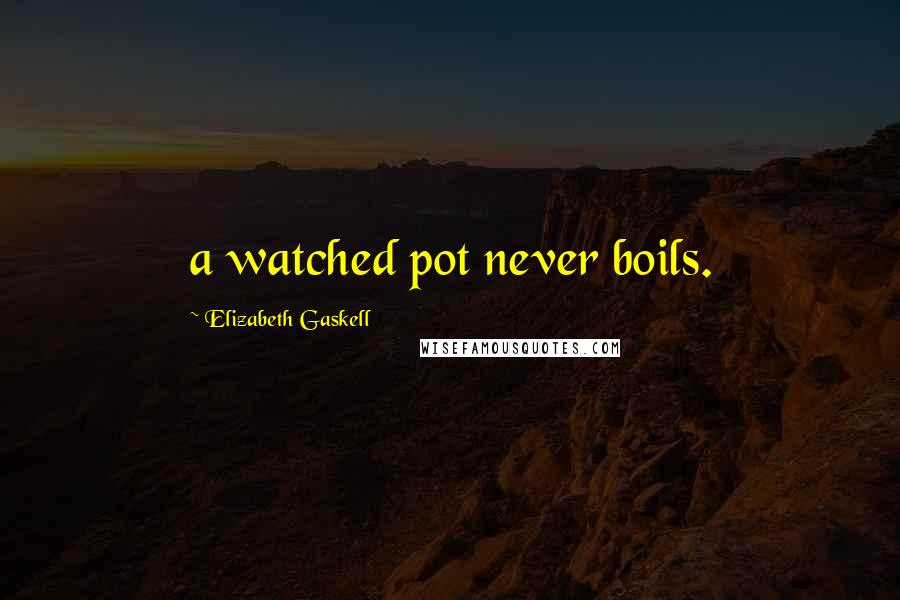 Elizabeth Gaskell Quotes: a watched pot never boils.