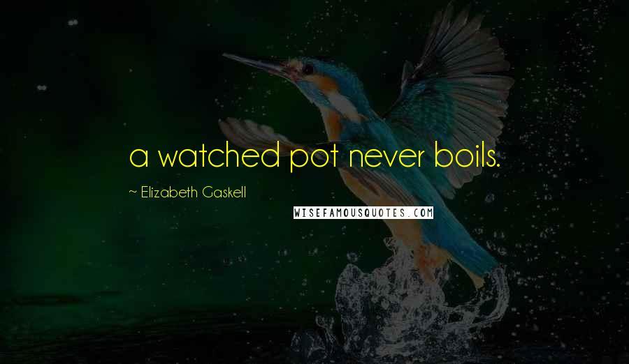 Elizabeth Gaskell Quotes: a watched pot never boils.