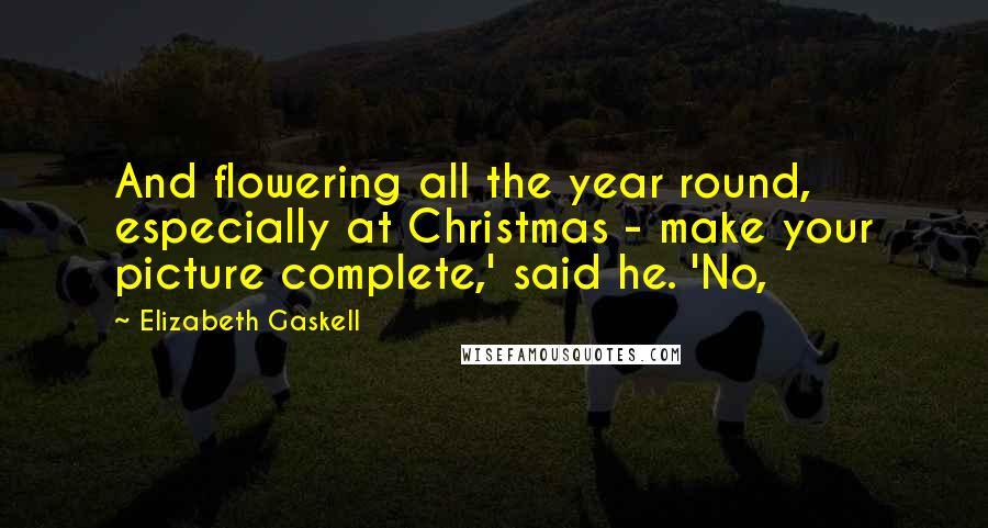 Elizabeth Gaskell Quotes: And flowering all the year round, especially at Christmas - make your picture complete,' said he. 'No,