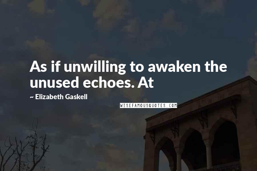 Elizabeth Gaskell Quotes: As if unwilling to awaken the unused echoes. At