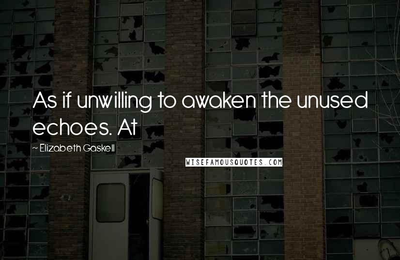 Elizabeth Gaskell Quotes: As if unwilling to awaken the unused echoes. At