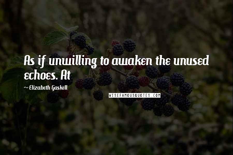 Elizabeth Gaskell Quotes: As if unwilling to awaken the unused echoes. At