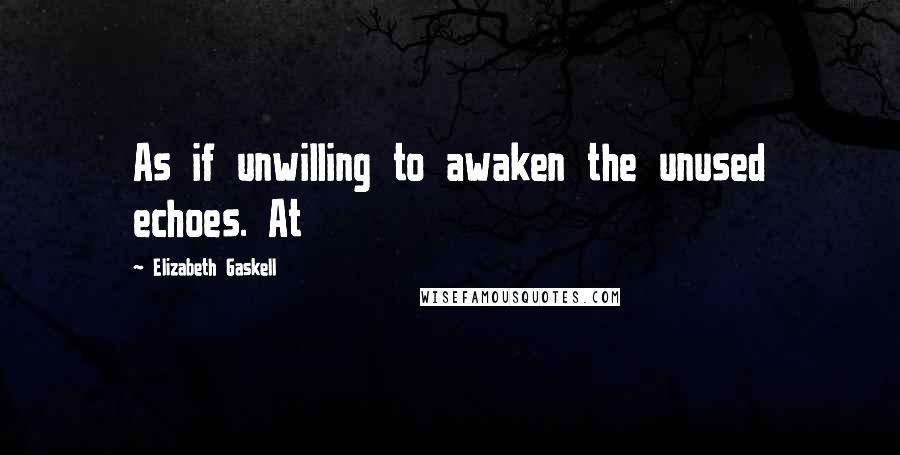 Elizabeth Gaskell Quotes: As if unwilling to awaken the unused echoes. At