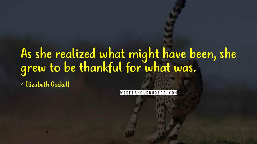 Elizabeth Gaskell Quotes: As she realized what might have been, she grew to be thankful for what was.