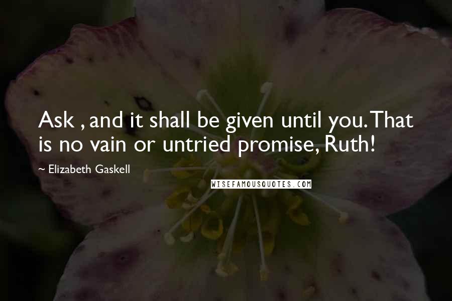 Elizabeth Gaskell Quotes: Ask , and it shall be given until you. That is no vain or untried promise, Ruth!