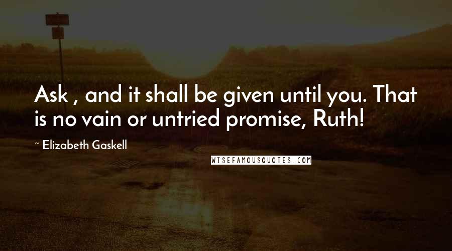 Elizabeth Gaskell Quotes: Ask , and it shall be given until you. That is no vain or untried promise, Ruth!