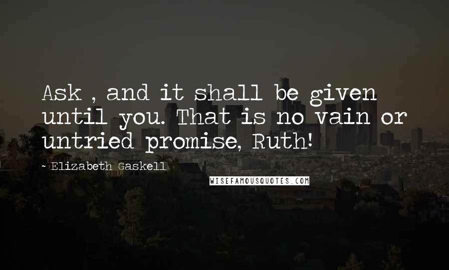 Elizabeth Gaskell Quotes: Ask , and it shall be given until you. That is no vain or untried promise, Ruth!