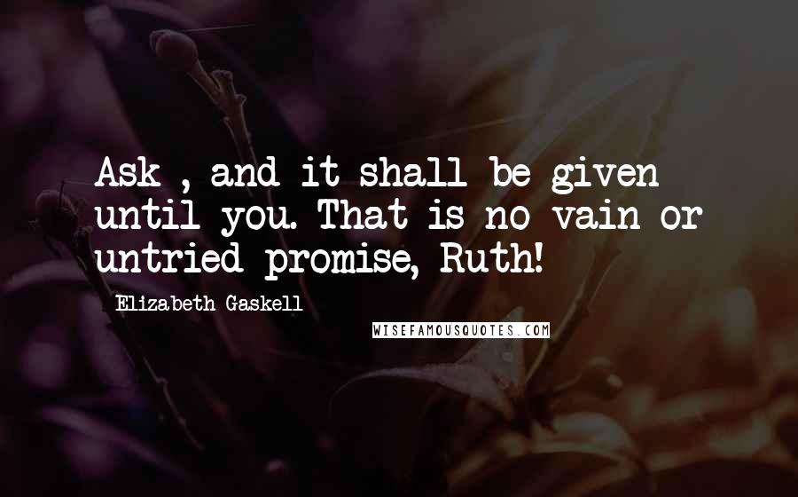 Elizabeth Gaskell Quotes: Ask , and it shall be given until you. That is no vain or untried promise, Ruth!