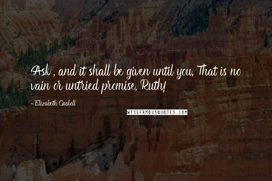 Elizabeth Gaskell Quotes: Ask , and it shall be given until you. That is no vain or untried promise, Ruth!