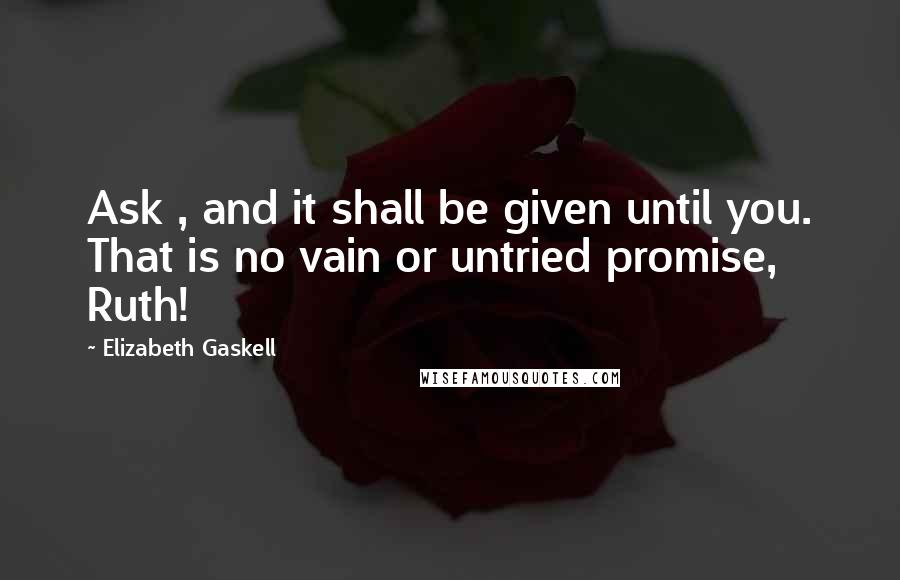 Elizabeth Gaskell Quotes: Ask , and it shall be given until you. That is no vain or untried promise, Ruth!