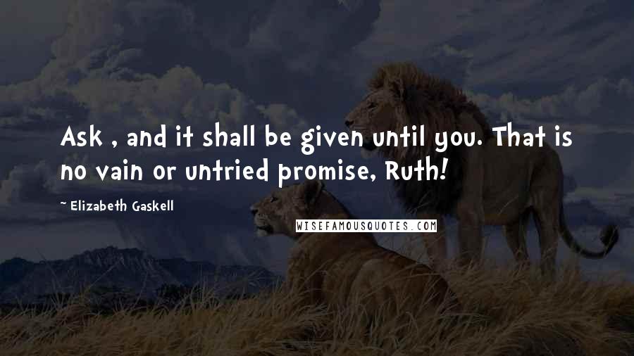 Elizabeth Gaskell Quotes: Ask , and it shall be given until you. That is no vain or untried promise, Ruth!