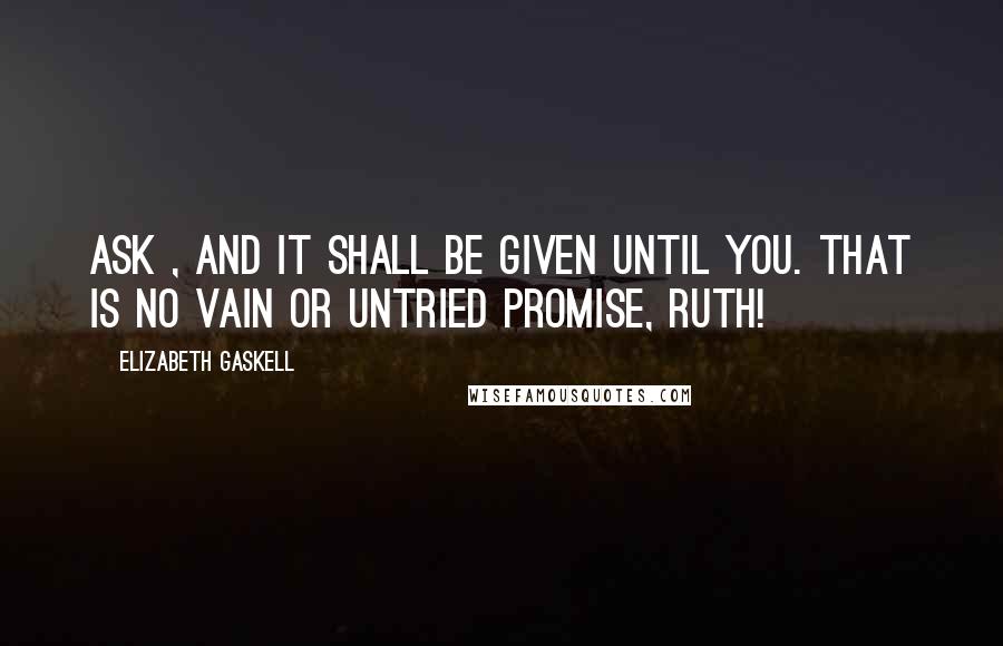 Elizabeth Gaskell Quotes: Ask , and it shall be given until you. That is no vain or untried promise, Ruth!