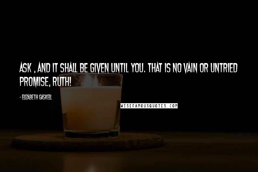 Elizabeth Gaskell Quotes: Ask , and it shall be given until you. That is no vain or untried promise, Ruth!