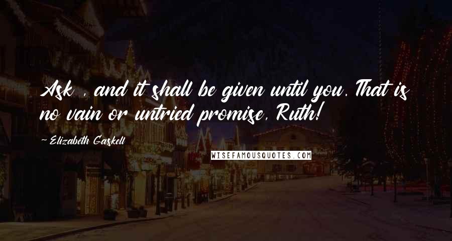 Elizabeth Gaskell Quotes: Ask , and it shall be given until you. That is no vain or untried promise, Ruth!