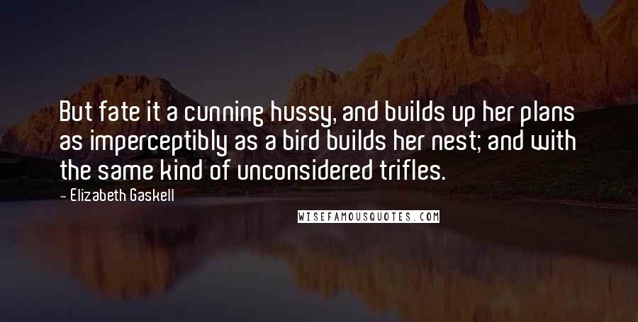 Elizabeth Gaskell Quotes: But fate it a cunning hussy, and builds up her plans as imperceptibly as a bird builds her nest; and with the same kind of unconsidered trifles.