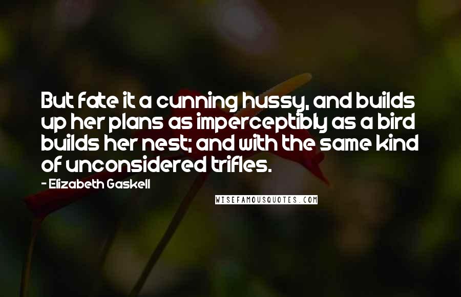 Elizabeth Gaskell Quotes: But fate it a cunning hussy, and builds up her plans as imperceptibly as a bird builds her nest; and with the same kind of unconsidered trifles.